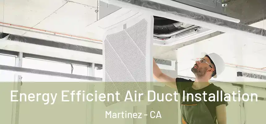  Energy Efficient Air Duct Installation Martinez - CA