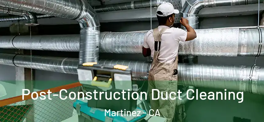 Post-Construction Duct Cleaning Martinez - CA